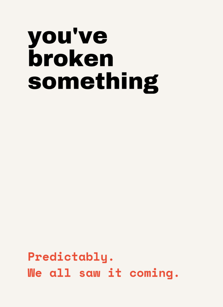 Funny get well card that reads "You've broken something" on a cream front