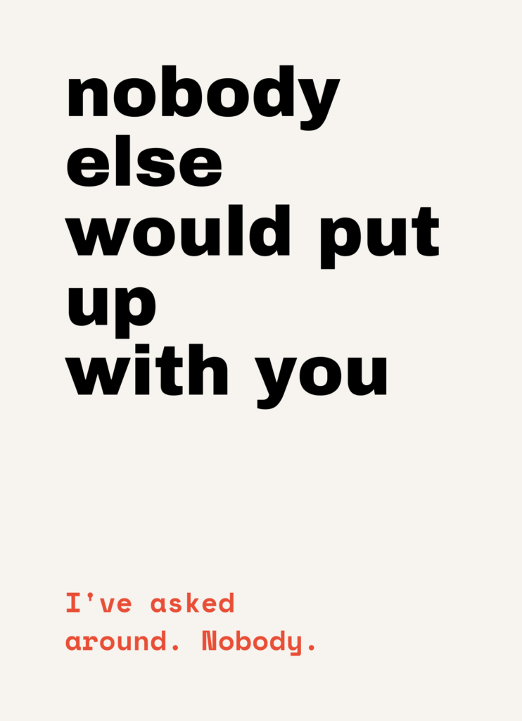 Funny Valentine's card that reads "Nobody else would put up with you" on a cream front
