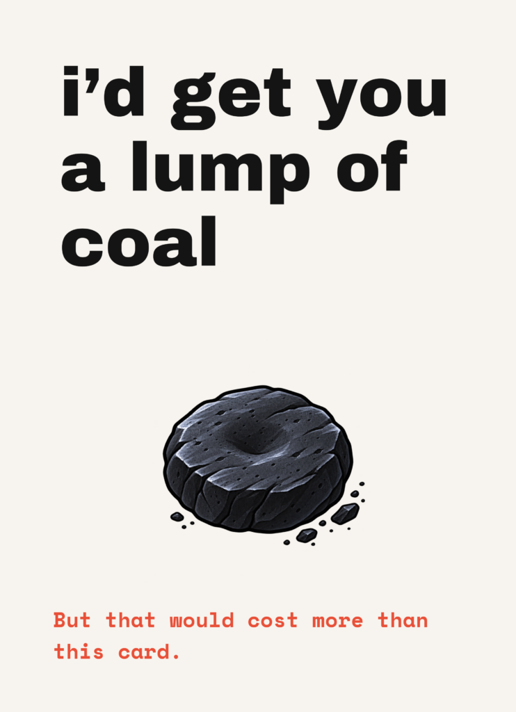 Funny Christmas card that reads "I'd get you a lump of coal" on a cream front